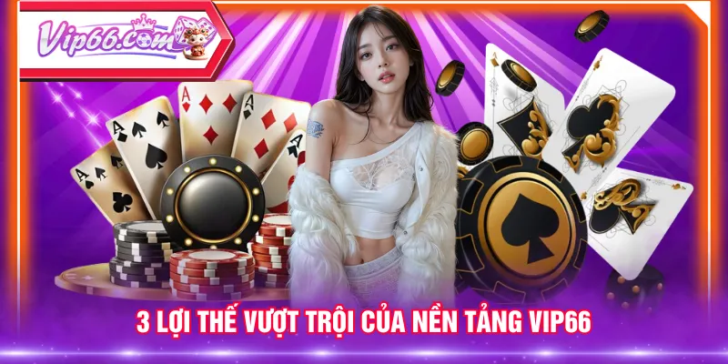 3 lợi thế vượt trội của nền tảng VIP66