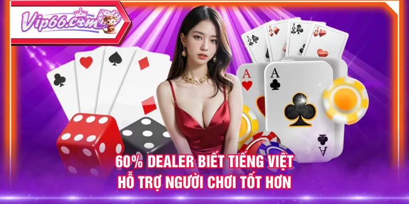 60% dealer biết tiếng Việt, hỗ trợ người chơi tốt hơn