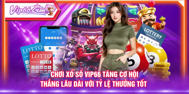 Chơi xổ số VIP66 tăng cơ hội thắng lâu dài với tỷ lệ thưởng tốt