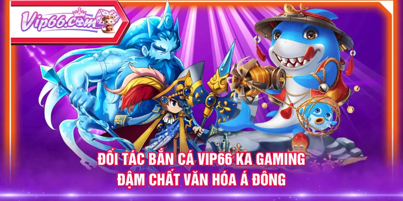 Đối tác bắn cá VIP66 KA Gaming đậm chất văn hóa Á Đông