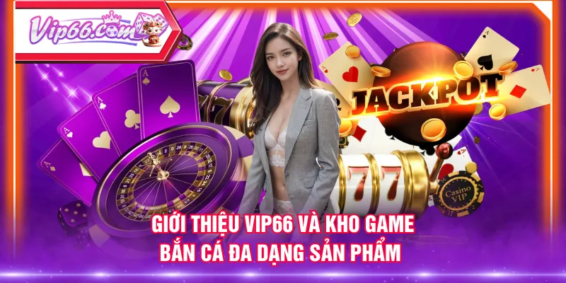 Giới thiệu VIP66 và kho game bắn cá đa dạng sản phẩm