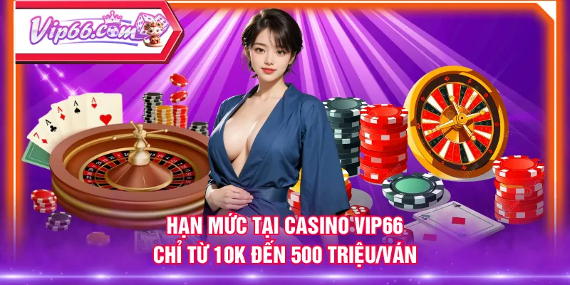 Hạn mức tại casino VIP66 chỉ từ 10K đến 500 triệu/ván