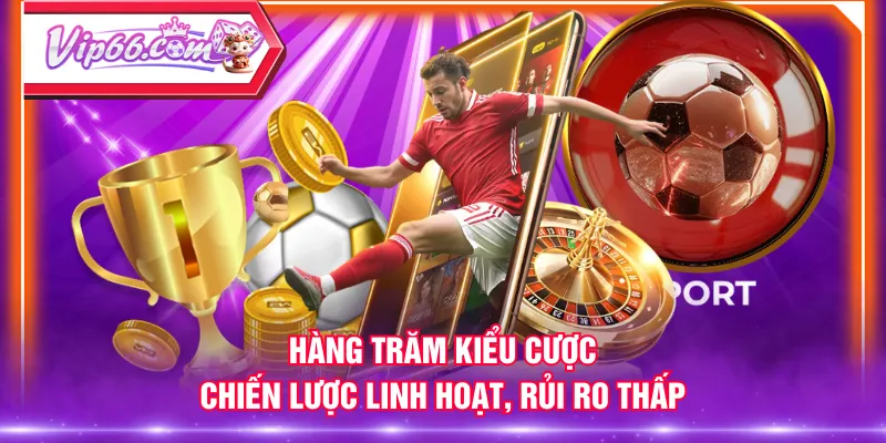 Hàng trăm kiểu cược, chiến lược linh hoạt, rủi ro thấp