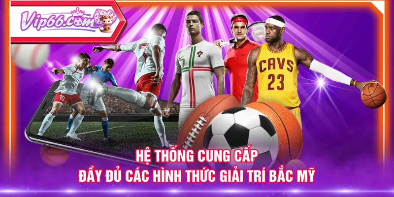 Hệ thống cung cấp đầy đủ các hình thức giải trí Bắc Mỹ