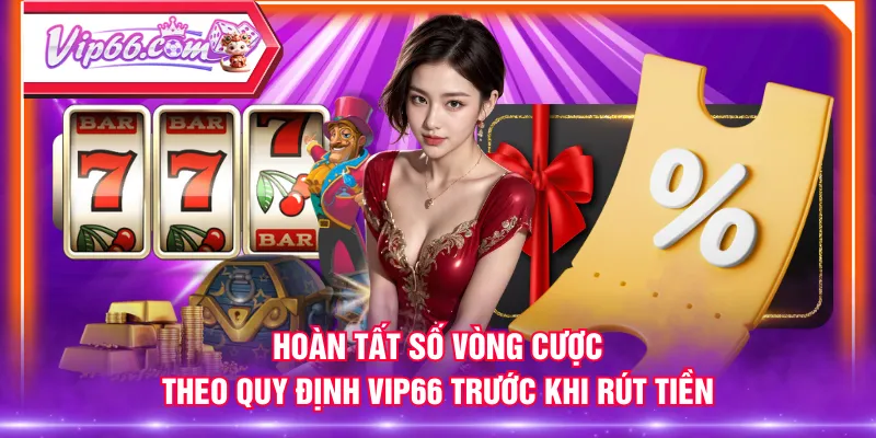 Hoàn tất số vòng cược theo quy định VIP66 trước khi rút tiền