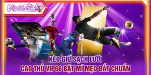 Kèo Giữ Sạch Lưới - Cao Thủ VIP66 Bật Mí Mẹo Bắt Chuẩn
