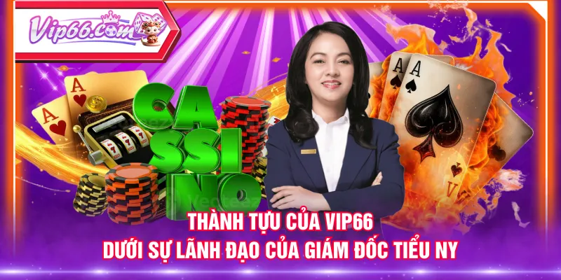 Thành tựu của VIP66 dưới sự lãnh đạo của giám đốc Tiểu Ny