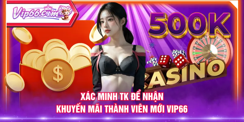 Xác minh TK để nhận Khuyến Mãi Thành Viên Mới VIP66